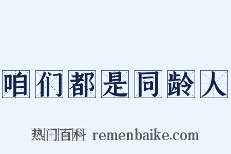 咱们都是同龄人是什么意思的图片
